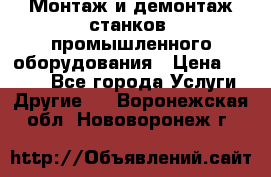 Монтаж и демонтаж станков, промышленного оборудования › Цена ­ 5 000 - Все города Услуги » Другие   . Воронежская обл.,Нововоронеж г.